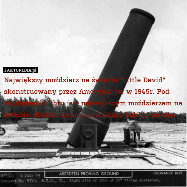 Największy moździerz na świecie "Little David" skonstruowany przez Amerykanów w 1945r. Pod względem kalibru jest największym moździerzem na świecie, dodatkowo ma największy kaliber świata. 