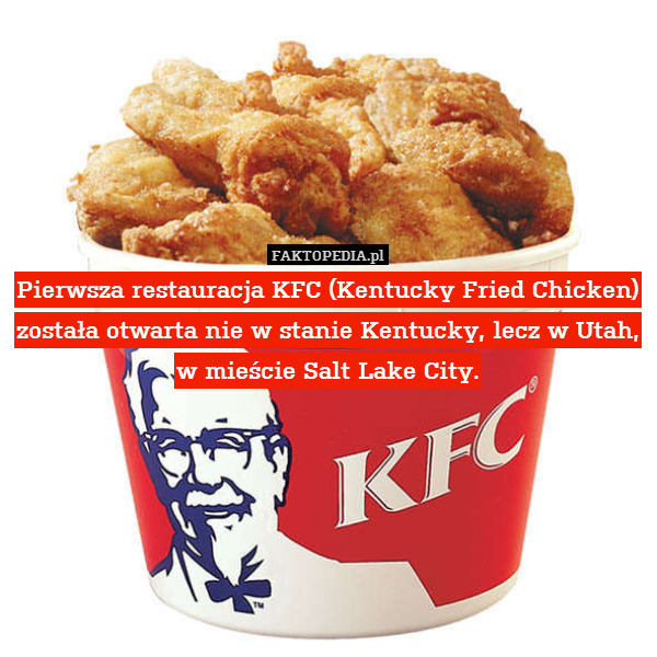 Pierwsza restauracja KFC (Kentucky Fried Chicken) została otwarta nie w stanie Kentucky, lecz w Utah, w mieście Salt Lake City. 