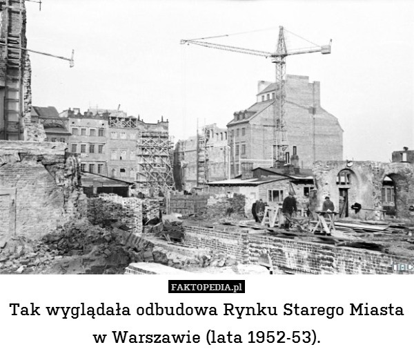 Tak wyglądała odbudowa Rynku Starego Miasta
w Warszawie (lata 1952-53). 