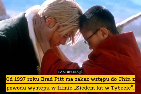 Od 1997 roku Brad Pitt ma zakaz wstępu do Chin z powodu występu w filmie „Siedem lat w Tybecie”. 