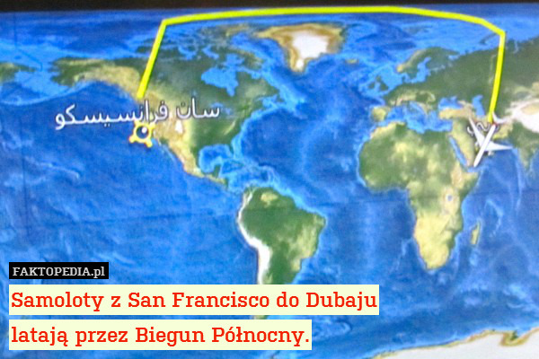 Samoloty z San Francisco do Dubaju
latają przez Biegun Północny. 