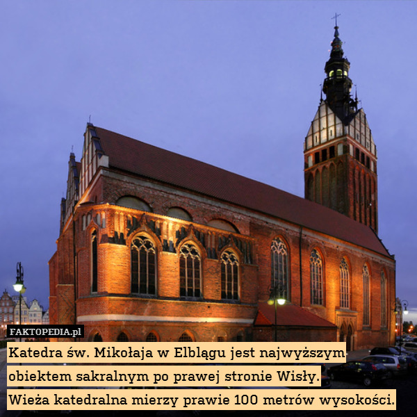 Katedra św. Mikołaja w Elblągu jest najwyższym obiektem sakralnym po prawej stronie Wisły.
Wieża katedralna mierzy prawie 100 metrów wysokości. 