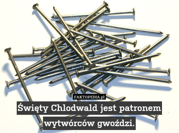 Święty Chlodwald jest patronem wytwórców gwoździ. 