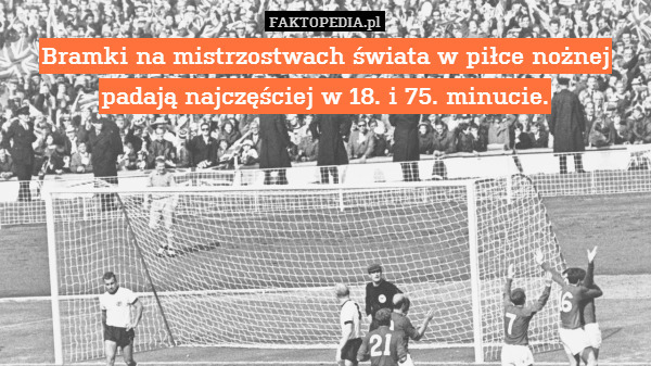 Bramki na mistrzostwach świata w piłce nożnej padają najczęściej w 18. i 75. minucie. 