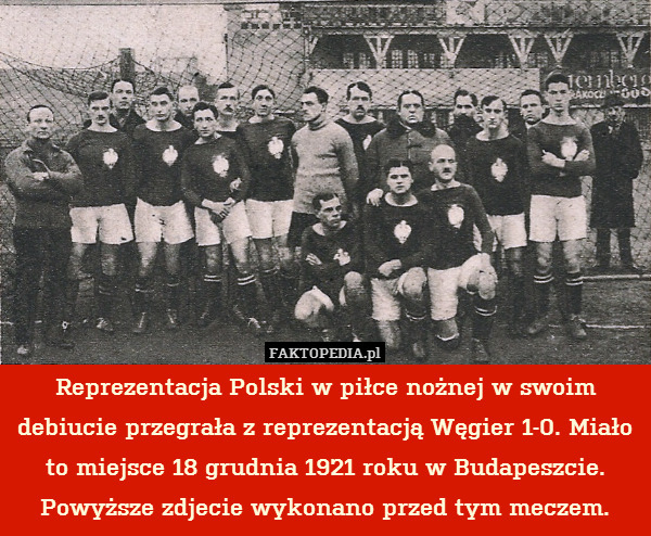 Reprezentacja Polski w piłce nożnej w swoim debiucie przegrała z reprezentacją Węgier 1-0. Miało to miejsce 18 grudnia 1921 roku w Budapeszcie. Powyższe zdjecie wykonano przed tym meczem. 