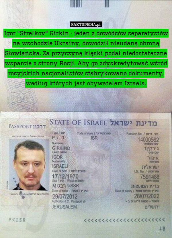 Igor "Strelkov" Girkin - jeden z dowódców separatystów na wschodzie Ukrainy, dowodził nieudaną obroną Słowiańska. Za przyczynę klęski podał niedostateczne wsparcie z strony Rosji. Aby go zdyskredytować wśród rosyjskich nacjonalistów sfabrykowano dokumenty, według których jest obywatelem Izraela. 