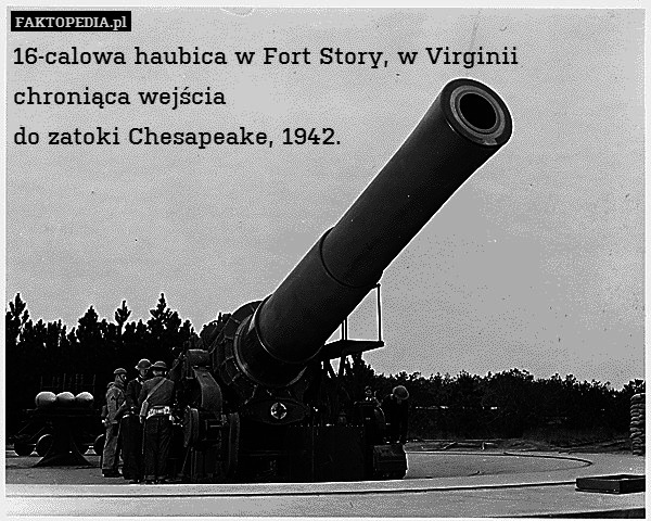16-calowa haubica w Fort Story, w Virginii chroniąca wejścia
do zatoki Chesapeake, 1942. 