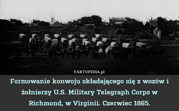 Formowanie konwoju składającego się z wozów i żołnierzy U.S. Military Telegraph Corps w Richmond, w Virginii. Czerwiec 1865. 