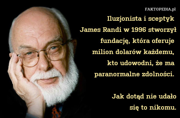 Iluzjonista i sceptyk 
James Randi w 1996 stworzył
fundację, która oferuje 
milion dolarów każdemu, 
kto udowodni, że ma 
paranormalne zdolności. 

Jak dotąd nie udało
się to nikomu. 