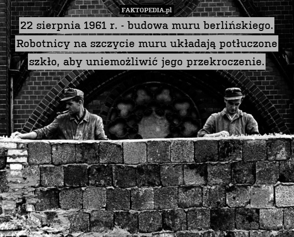 22 sierpnia 1961 r. - budowa muru berlińskiego.
Robotnicy na szczycie muru układają potłuczone szkło, aby uniemożliwić jego przekroczenie. 
