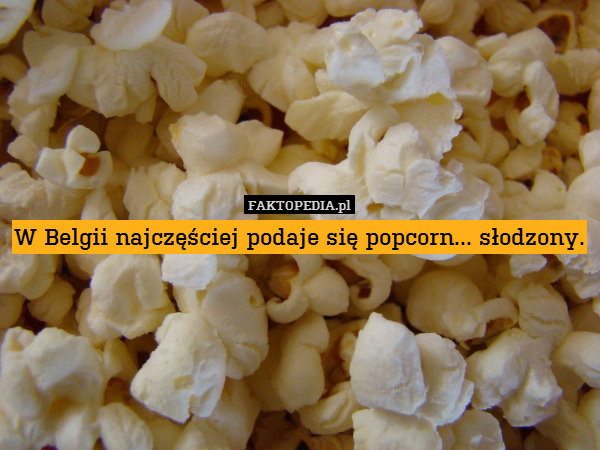W Belgii najczęściej podaje się popcorn... słodzony. 