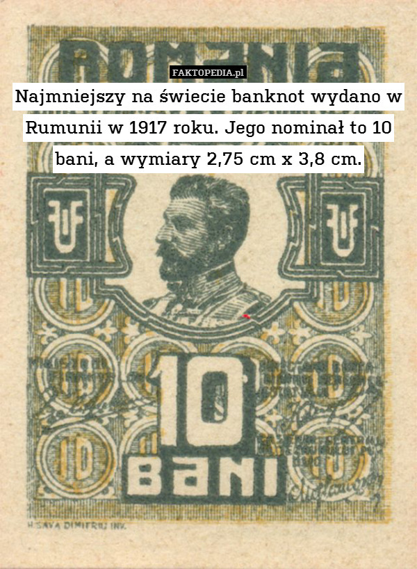 Najmniejszy na świecie banknot wydano w Rumunii w 1917 roku. Jego nominał to 10 bani, a wymiary 2,75 cm x 3,8 cm. 