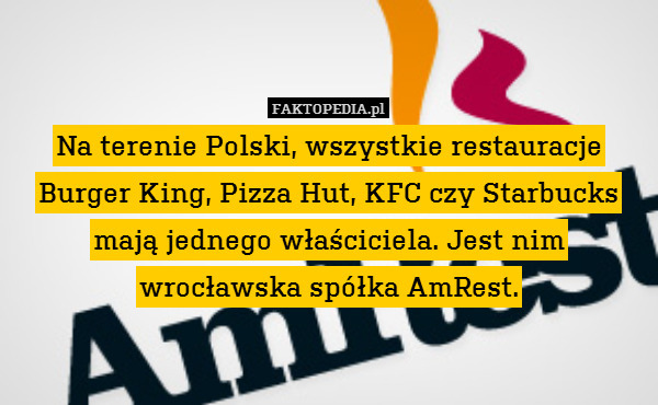 Na terenie Polski, wszystkie restauracje Burger King, Pizza Hut, KFC czy Starbucks mają jednego właściciela. Jest nim wrocławska spółka AmRest. 