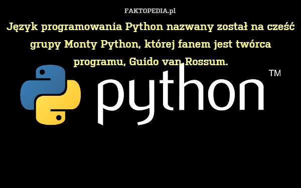 Język programowania Python nazwany został na cześć grupy Monty Python, której fanem jest twórca programu, Guido van Rossum. 