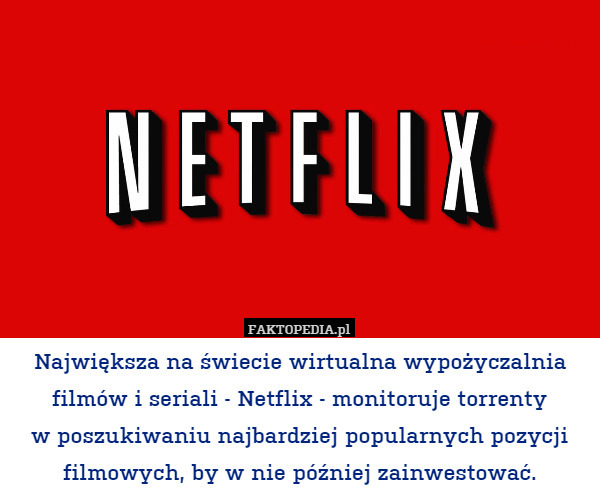 Największa na świecie wirtualna wypożyczalnia filmów i seriali - Netflix - monitoruje torrenty
w poszukiwaniu najbardziej popularnych pozycji filmowych, by w nie później zainwestować. 