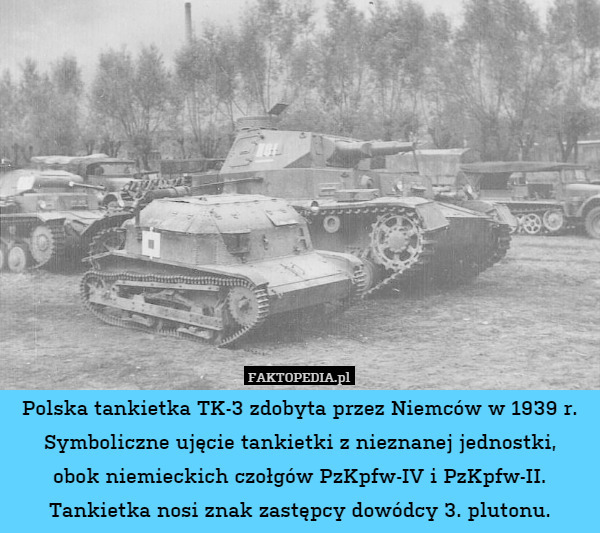 Polska tankietka TK-3 zdobyta przez Niemców w 1939 r.
Symboliczne ujęcie tankietki z nieznanej jednostki,
obok niemieckich czołgów PzKpfw-IV i PzKpfw-II. Tankietka nosi znak zastępcy dowódcy 3. plutonu. 