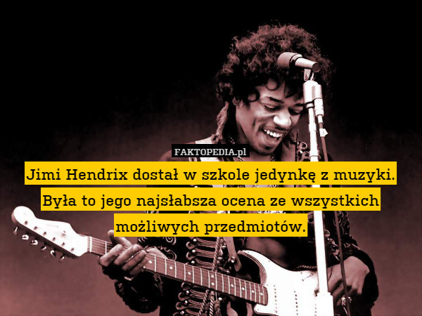 Jimi Hendrix dostał w szkole jedynkę z muzyki. Była to jego najsłabsza ocena ze wszystkich możliwych przedmiotów. 