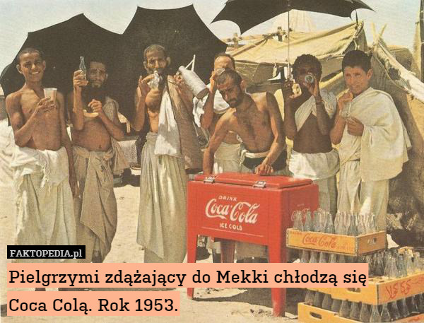 Pielgrzymi zdążający do Mekki chłodzą się
Coca Colą. Rok 1953. 