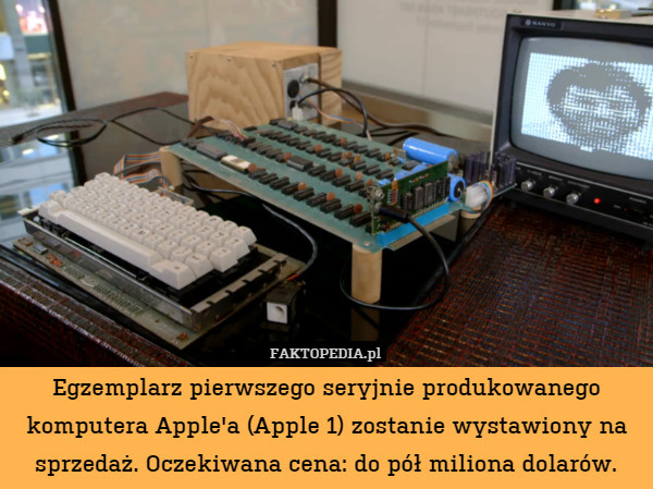 Egzemplarz pierwszego seryjnie produkowanego komputera Apple&apos;a (Apple 1) zostanie wystawiony na sprzedaż. Oczekiwana cena: do pół miliona dolarów. 