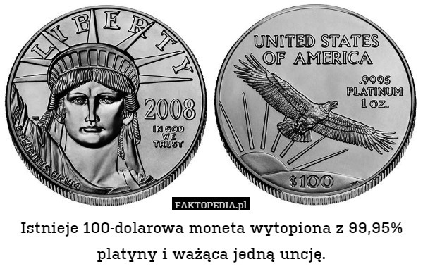 Istnieje 100-dolarowa moneta wytopiona z 99,95% platyny i ważąca jedną uncję. 