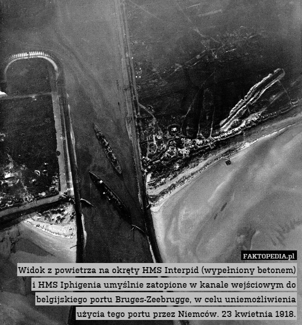 Widok z powietrza na okręty HMS Interpid (wypełniony betonem)
i HMS Iphigenia umyślnie zatopione w kanale wejściowym do belgijskiego portu Bruges-Zeebrugge, w celu uniemożliwienia użycia tego portu przez Niemców. 23 kwietnia 1918. 