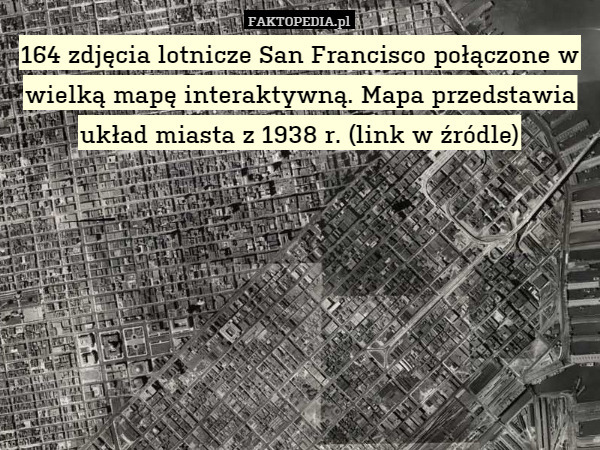 164 zdjęcia lotnicze San Francisco połączone w wielką mapę interaktywną. Mapa przedstawia układ miasta z 1938 r. (link w źródle) 