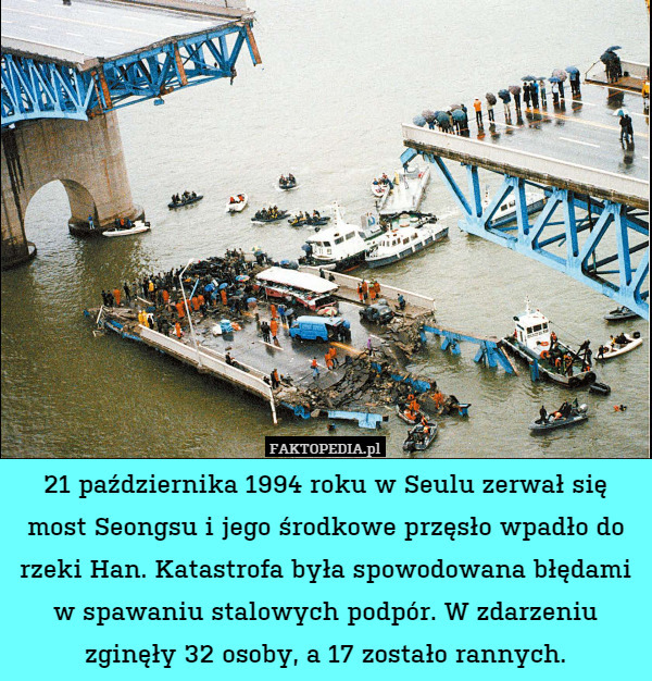 21 października 1994 roku w Seulu zerwał się most Seongsu i jego środkowe przęsło wpadło do rzeki Han. Katastrofa była spowodowana błędami w spawaniu stalowych podpór. W zdarzeniu zginęły 32 osoby, a 17 zostało rannych. 