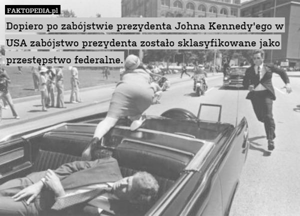 Dopiero po zabójstwie prezydenta Johna Kennedy&apos;ego w USA zabójstwo prezydenta zostało sklasyfikowane jako przestępstwo federalne. 