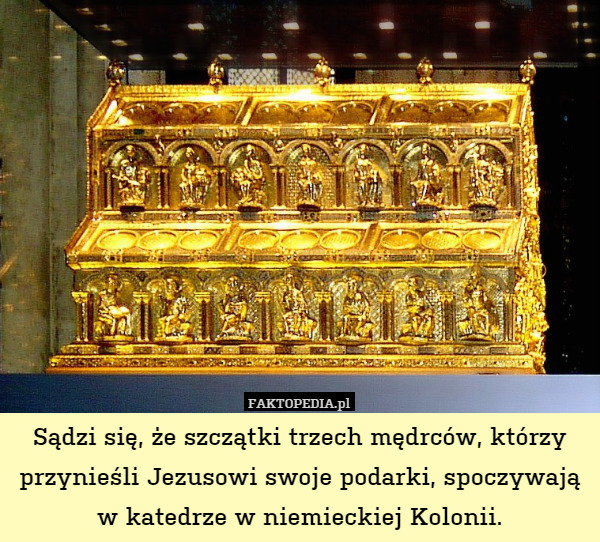 Sądzi się, że szczątki trzech mędrców, którzy przynieśli Jezusowi swoje podarki, spoczywają w katedrze w niemieckiej Kolonii. 