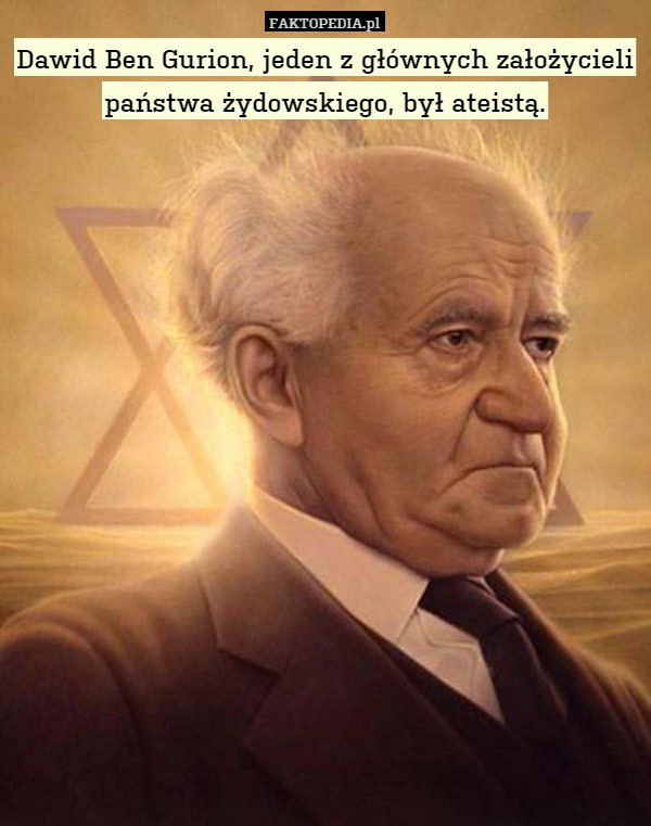 Dawid Ben Gurion, jeden z głównych założycieli państwa żydowskiego, był ateistą. 