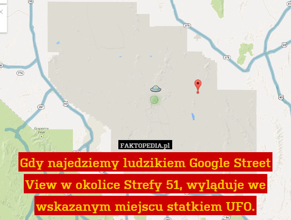 Gdy najedziemy ludzikiem Google Street
View w okolice Strefy 51, wyląduje we
wskazanym miejscu statkiem UFO. 