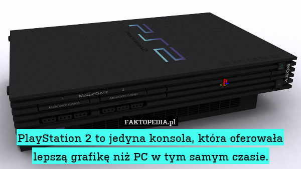 PlayStation 2 to jedyna konsola, która oferowała lepszą grafikę niż PC w tym samym czasie. 