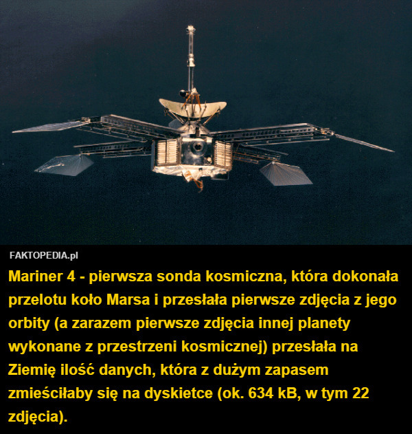 Mariner 4 - pierwsza sonda kosmiczna, która dokonała przelotu koło Marsa i przesłała pierwsze zdjęcia z jego orbity (a zarazem pierwsze zdjęcia innej planety wykonane z przestrzeni kosmicznej) przesłała na Ziemię ilość danych, która z dużym zapasem zmieściłaby się na dyskietce (ok. 634 kB, w tym 22 zdjęcia). 