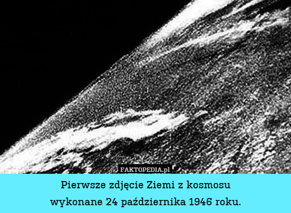 Pierwsze zdjęcie Ziemi z kosmosu
wykonane 24 października 1946 roku. 