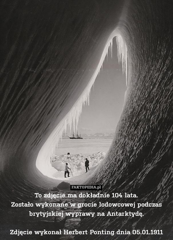 To zdjęcie ma dokładnie 104 lata.
Zostało wykonane w grocie lodowcowej podczas brytyjskiej wyprawy na Antarktydę.

Zdjęcie wykonał Herbert Ponting dnia 05.01.1911 