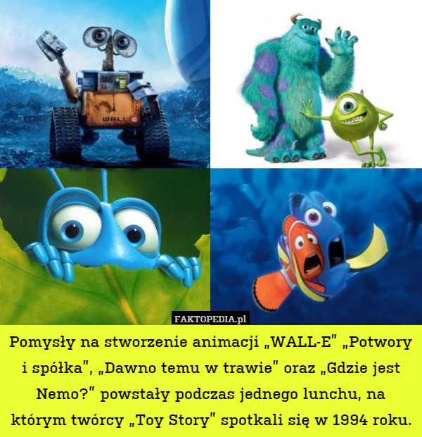 Pomysły na stworzenie animacji „WALL-E” „Potwory i spółka”, „Dawno temu w trawie” oraz „Gdzie jest Nemo?” powstały podczas jednego lunchu, na którym twórcy „Toy Story” spotkali się w 1994 roku. 