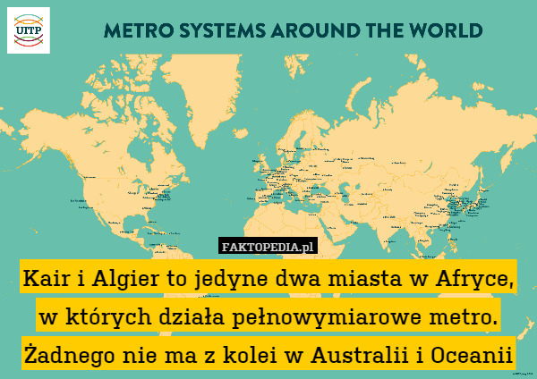 Kair i Algier to jedyne dwa miasta w Afryce, w których działa pełnowymiarowe metro. Żadnego nie ma z kolei w Australii i Oceanii 