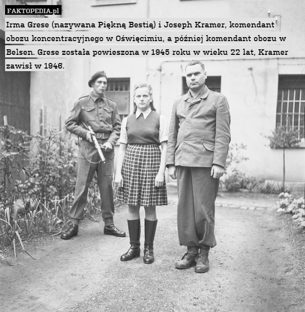 Irma Grese (nazywana Piękną Bestią) i Joseph Kramer, komendant obozu koncentracyjnego w Oświęcimiu, a później komendant obozu w Belsen. Grese została powieszona w 1945 roku w wieku 22 lat, Kramer zawisł w 1946. 