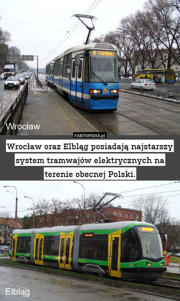 Wrocław oraz Elbląg posiadają najstarszy system tramwajów elektrycznych na terenie obecnej Polski. 