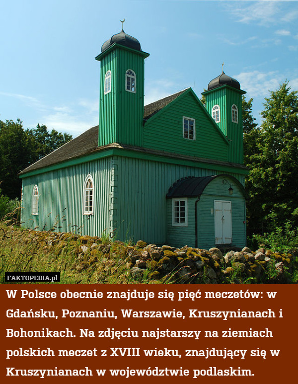 W Polsce obecnie znajduje się pięć meczetów: w Gdańsku, Poznaniu, Warszawie, Kruszynianach i Bohonikach. Na zdjęciu najstarszy na ziemiach polskich meczet z XVIII wieku, znajdujący się w Kruszynianach w województwie podlaskim. 