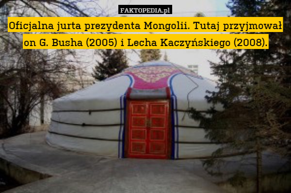 Oficjalna jurta prezydenta Mongolii. Tutaj przyjmował on G. Busha (2005) i Lecha Kaczyńskiego (2008). 