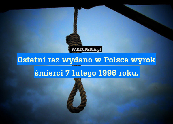 Ostatni raz wydano w Polsce wyrok śmierci 7 lutego 1996 roku. 