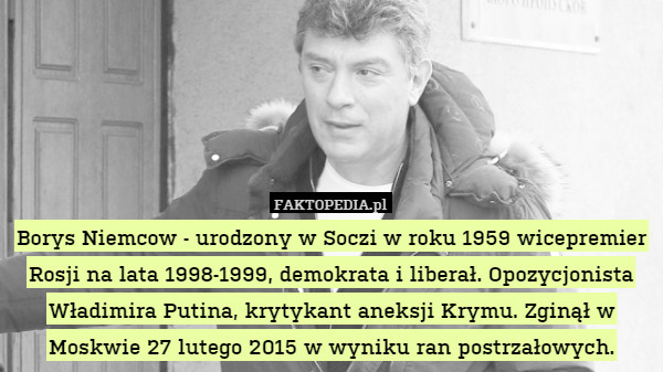 Borys Niemcow - urodzony w Soczi w roku 1959 wicepremier Rosji na lata 1998-1999, demokrata i liberał. Opozycjonista Władimira Putina, krytykant aneksji Krymu. Zginął w Moskwie 27 lutego 2015 w wyniku ran postrzałowych. 