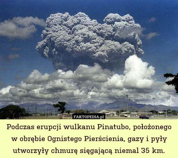 Podczas erupcji wulkanu Pinatubo, położonego w obrębie Ognistego Pierścienia, gazy i pyły utworzyły chmurę sięgającą niemal 35 km. 