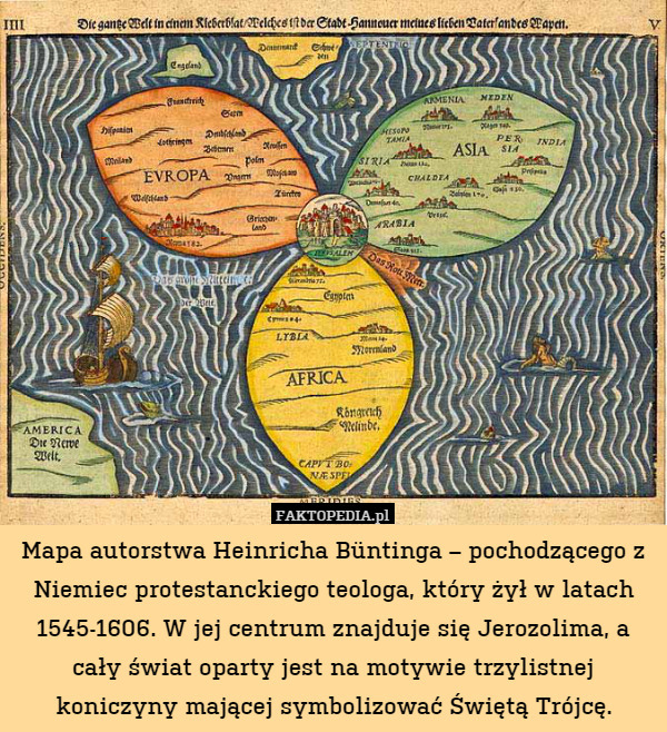 Mapa autorstwa Heinricha Büntinga – pochodzącego z Niemiec protestanckiego teologa, który żył w latach 1545-1606. W jej centrum znajduje się Jerozolima, a cały świat oparty jest na motywie trzylistnej koniczyny mającej symbolizować Świętą Trójcę. 