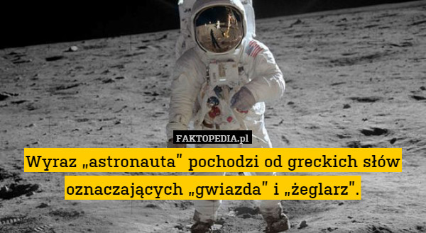 Wyraz „astronauta” pochodzi od greckich słów oznaczających „gwiazda” i „żeglarz”. 