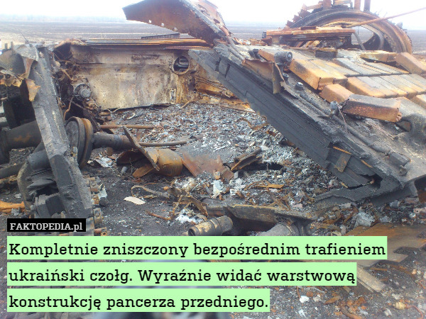 Kompletnie zniszczony bezpośrednim trafieniem ukraiński czołg. Wyraźnie widać warstwową konstrukcję pancerza przedniego. 