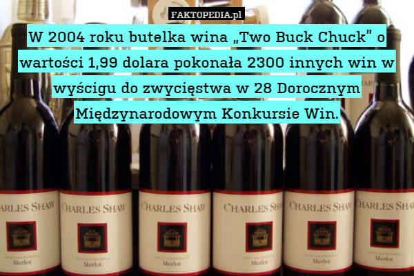 W 2004 roku butelka wina „Two Buck Chuck” o wartości 1,99 dolara pokonała 2300 innych win w wyścigu do zwycięstwa w 28 Dorocznym Międzynarodowym Konkursie Win. 