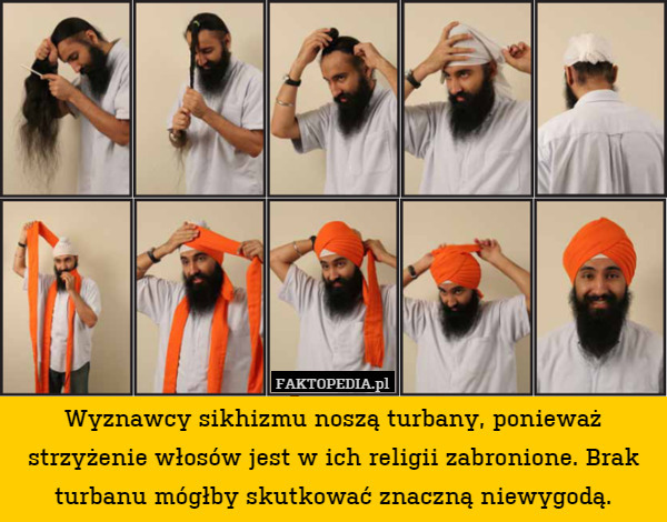 Wyznawcy sikhizmu noszą turbany, ponieważ strzyżenie włosów jest w ich religii zabronione. Brak turbanu mógłby skutkować znaczną niewygodą. 