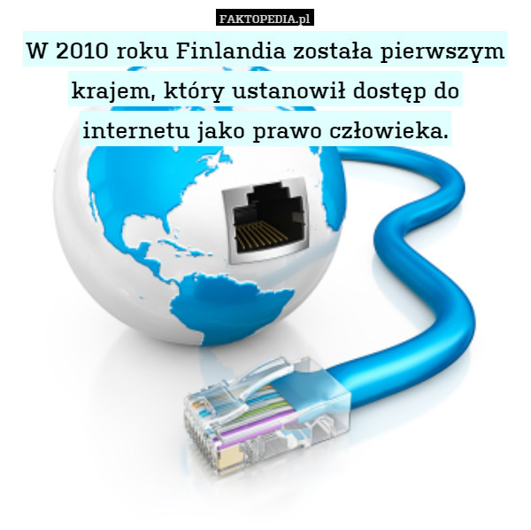 W 2010 roku Finlandia została pierwszym krajem, który ustanowił dostęp do
internetu jako prawo człowieka. 